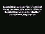 Read Secrets of Body Language: Pick up the Signs of Flirting. Learn How to Win a Woman's Affection