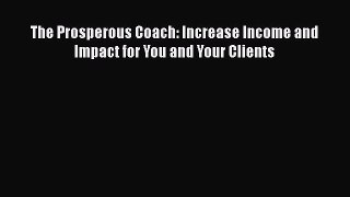 Download The Prosperous Coach: Increase Income and Impact for You and Your Clients Ebook Online