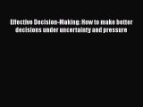 Download Effective Decision-Making: How to make better decisions under uncertainty and pressure