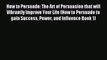 Read How to Persuade: The Art of Persuasion that will Vibrantly Improve Your Life (How to Persuade