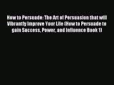 Read How to Persuade: The Art of Persuasion that will Vibrantly Improve Your Life (How to Persuade