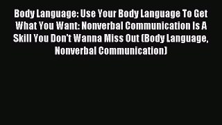 Read Body Language: Use Your Body Language To Get What You Want: Nonverbal Communication Is