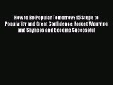 Download How to Be Popular Tomorrow: 15 Steps to Popularity and Great Confidence. Forget Worrying