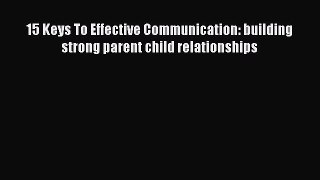 Read 15 Keys To Effective Communication: building strong parent child relationships Ebook Free