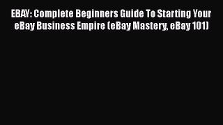 Read EBAY: Complete Beginners Guide To Starting Your eBay Business Empire (eBay Mastery eBay