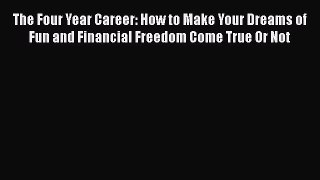 Read The Four Year Career: How to Make Your Dreams of Fun and Financial Freedom Come True Or