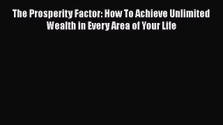 Read The Prosperity Factor: How To Achieve Unlimited Wealth in Every Area of Your Life Ebook