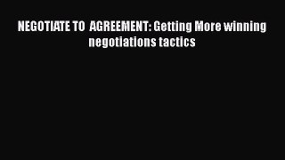 Read NEGOTIATE TO  AGREEMENT: Getting More winning negotiations tactics Ebook Free