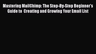 Read Mastering MailChimp: The Step-By-Step Beginner's Guide to  Creating and Growing Your Email
