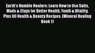 Read Earth's Humble Healers: Learn How to Use Salts Muds & Clays for Better Health Youth &
