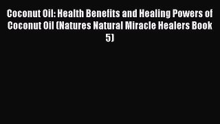 Read Coconut Oil: Health Benefits and Healing Powers of Coconut Oil (Natures Natural Miracle