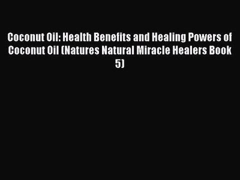 Read Coconut Oil: Health Benefits and Healing Powers of Coconut Oil (Natures Natural Miracle