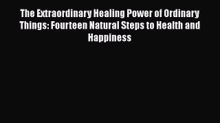 Read The Extraordinary Healing Power of Ordinary Things: Fourteen Natural Steps to Health and