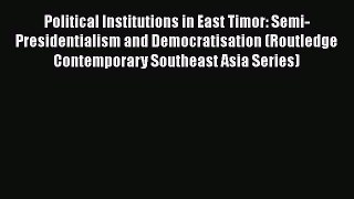 Download Political Institutions in East Timor: Semi-Presidentialism and Democratisation (Routledge