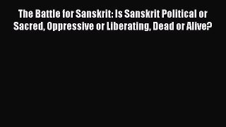Download The Battle for Sanskrit: Is Sanskrit Political or Sacred Oppressive or Liberating