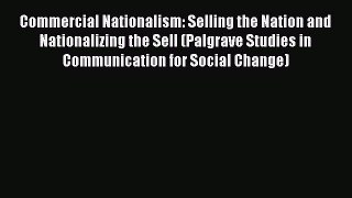Read Commercial Nationalism: Selling the Nation and Nationalizing the Sell (Palgrave Studies