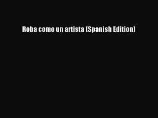 Download Roba como un artista (Spanish Edition) PDF Free