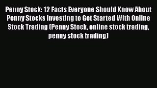 Read Penny Stock: 12 Facts Everyone Should Know About Penny Stocks Investing to Get Started