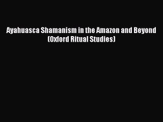 Download Ayahuasca Shamanism in the Amazon and Beyond (Oxford Ritual Studies) PDF Free