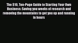 Read The $10 Ten-Page Guide to Starting Your Own Business: Saving you weeks of research and