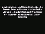 Read Wrestling with Angels: A Study of the Relationship Between Angels and Humans in Ancient