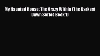 [PDF] My Haunted House: The Crazy Within (The Darkest Dawn Series Book 1) [Download] Online