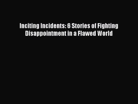 Read Inciting Incidents: 6 Stories of Fighting Disappointment in a Flawed World Ebook Free
