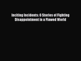 Read Inciting Incidents: 6 Stories of Fighting Disappointment in a Flawed World Ebook Free