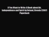 Download If You Want to Write: A Book about Art Independence and Spirit by Ueland Brenda (2007)