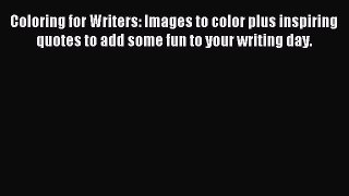 Read Coloring for Writers: Images to color plus inspiring quotes to add some fun to your writing