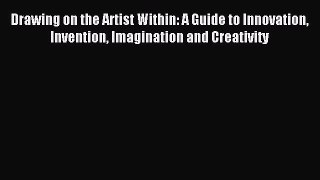 Read Drawing on the Artist Within: A Guide to Innovation Invention Imagination and Creativity