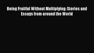Read Being Fruitful Without Multiplying: Stories and Essays from around the World Ebook Online