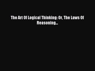 Read The Art Of Logical Thinking: Or The Laws Of Reasoning... Ebook Online