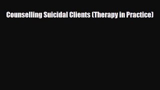 Download Counselling Suicidal Clients (Therapy in Practice) [Read] Full Ebook