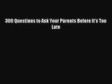 Read 300 Questions to Ask Your Parents Before It's Too Late Ebook Free