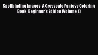 Read Spellbinding Images: A Grayscale Fantasy Coloring Book: Beginner's Edition (Volume 1)