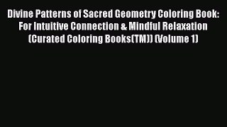 Read Divine Patterns of Sacred Geometry Coloring Book: For Intuitive Connection & Mindful Relaxation