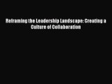 Read Reframing the Leadership Landscape: Creating a Culture of Collaboration Ebook Free