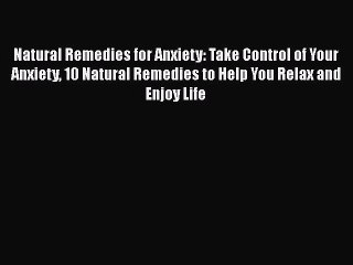 Read Natural Remedies for Anxiety: Take Control of Your Anxiety 10 Natural Remedies to Help