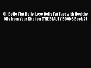 Read Oil Belly Flat Belly: Lose Belly Fat Fast with Healthy Oils from Your Kitchen (THE BEAUTY