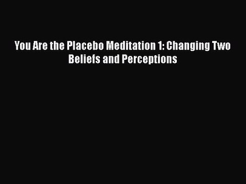 Download You Are the Placebo Meditation 1: Changing Two Beliefs and Perceptions PDF Free