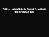 Download Political Leadership in the Spanish Transition to Democracy 1975-1982 Ebook Online