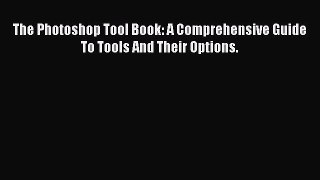 Read The Photoshop Tool Book: A Comprehensive Guide To Tools And Their Options. Ebook Free