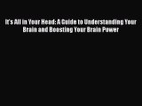 [PDF] It's All in Your Head: A Guide to Understanding Your Brain and Boosting Your Brain Power