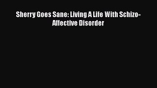 [PDF] Sherry Goes Sane: Living A Life With Schizo-Affective Disorder [Read] Full Ebook