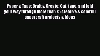 Read Paper & Tape: Craft & Create: Cut tape and fold your way through more than 75 creative