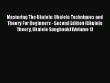 Download Mastering The Ukulele: Ukulele Techniques and Theory For Beginners - Second Edition