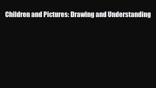 Download Children and Pictures: Drawing and Understanding [Download] Online