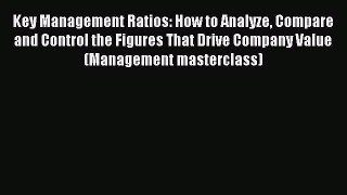 Read Key Management Ratios: How to Analyze Compare and Control the Figures That Drive Company