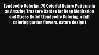 Read Zendoodle Coloring: 70 Colorful Nature Patterns in an Amazing Treasure Garden for Deep
